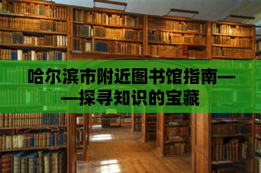 哈爾濱市附近圖書館指南——探尋知識的寶藏