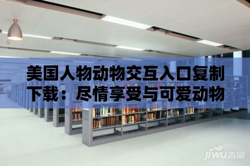 美國人物動物交互入口復制下載：盡情享受與可愛動物的互動！