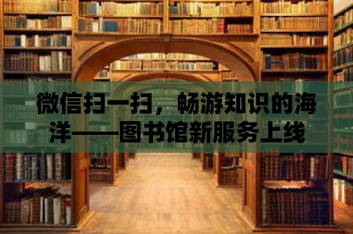 微信掃一掃，暢游知識的海洋——圖書館新服務(wù)上線