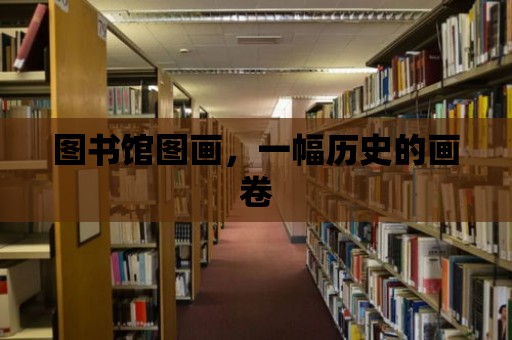 圖書館圖畫，一幅歷史的畫卷