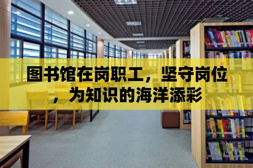 圖書館在崗職工，堅守崗位，為知識的海洋添彩