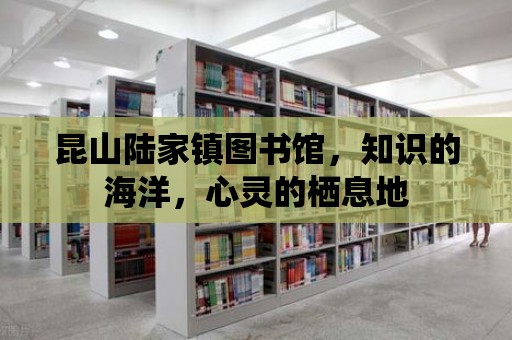 昆山陸家鎮圖書館，知識的海洋，心靈的棲息地