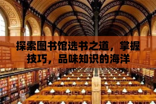 探索圖書館選書之道，掌握技巧，品味知識(shí)的海洋