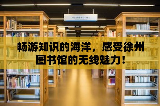 暢游知識(shí)的海洋，感受徐州圖書(shū)館的無(wú)線魅力！