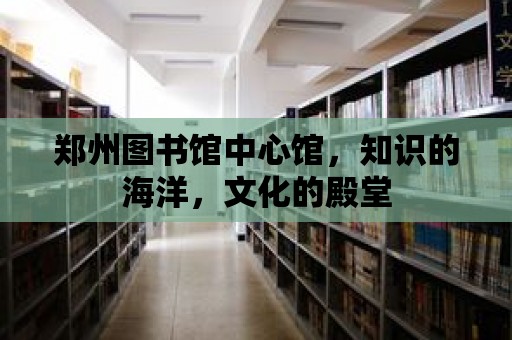 鄭州圖書館中心館，知識的海洋，文化的殿堂