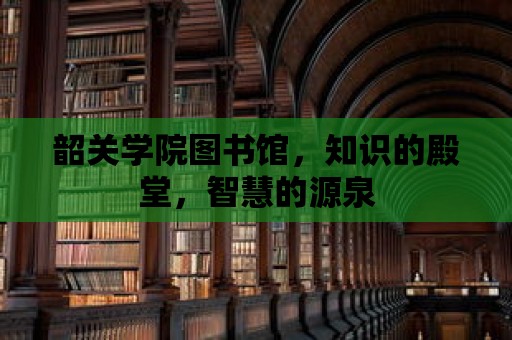 韶關學院圖書館，知識的殿堂，智慧的源泉