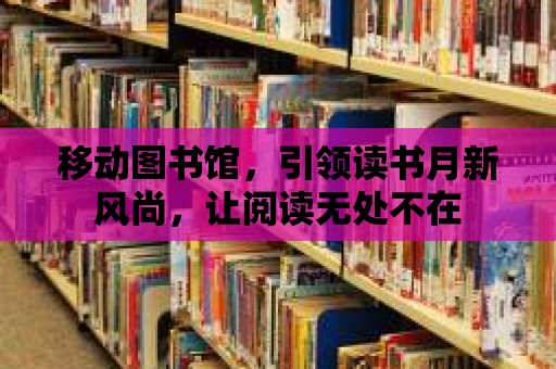 移動圖書館，引領讀書月新風尚，讓閱讀無處不在