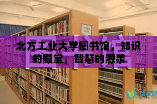 北方工業大學圖書館，知識的殿堂，智慧的源泉