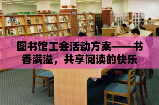 圖書館工會活動方案——書香滿溢，共享閱讀的快樂