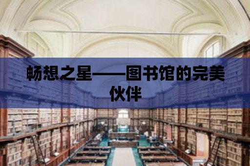 暢想之星——圖書館的完美伙伴