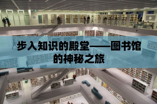 步入知識的殿堂——圖書館的神秘之旅