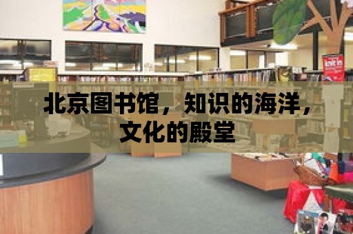 北京圖書館，知識的海洋，文化的殿堂