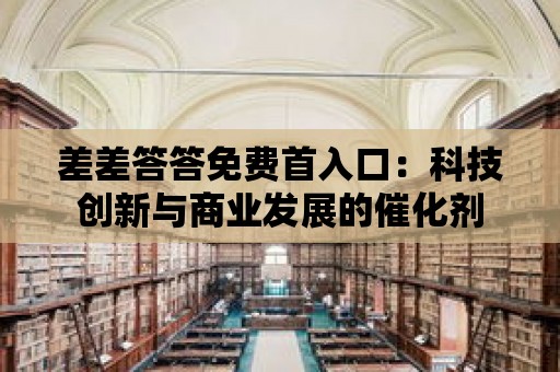 差差答答免費首入口：科技創新與商業發展的催化劑