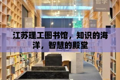 江蘇理工圖書館，知識的海洋，智慧的殿堂