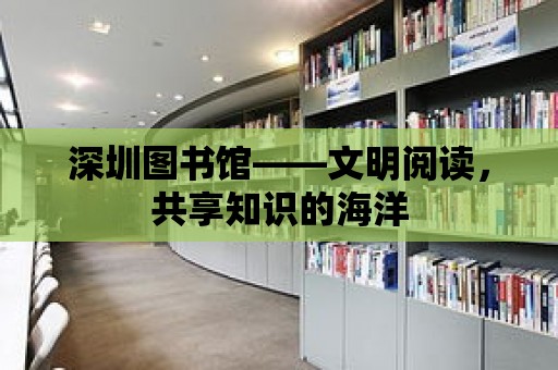 深圳圖書館——文明閱讀，共享知識的海洋