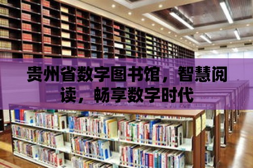 貴州省數字圖書館，智慧閱讀，暢享數字時代