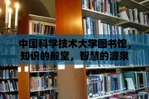 中國科學技術大學圖書館，知識的殿堂，智慧的源泉