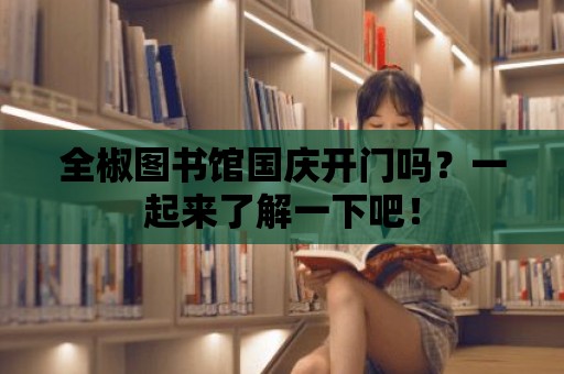 全椒圖書館國慶開門嗎？一起來了解一下吧！