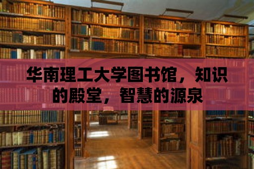 華南理工大學圖書館，知識的殿堂，智慧的源泉