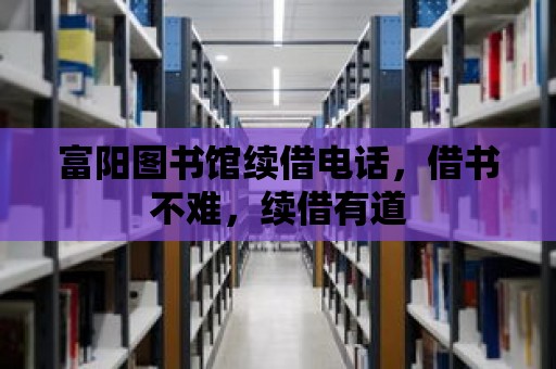 富陽圖書館續(xù)借電話，借書不難，續(xù)借有道