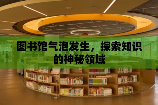 圖書館氣泡發(fā)生，探索知識的神秘領域