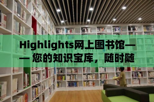 Highlights網上圖書館—— 您的知識寶庫，隨時隨地享受閱讀的樂趣