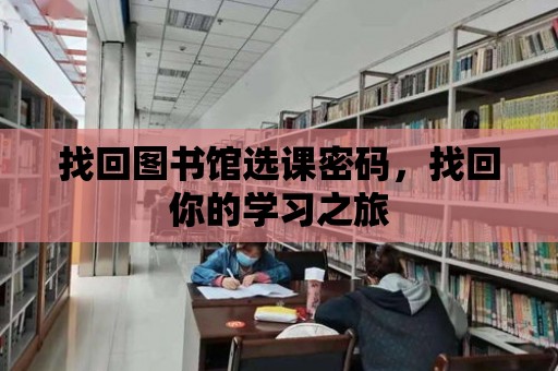 找回圖書館選課密碼，找回你的學(xué)習(xí)之旅