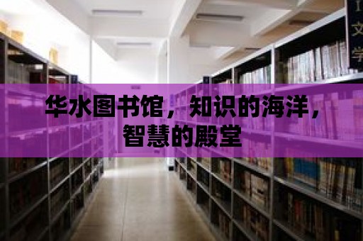 華水圖書館，知識的海洋，智慧的殿堂