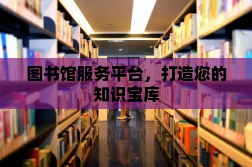 圖書館服務(wù)平臺，打造您的知識寶庫