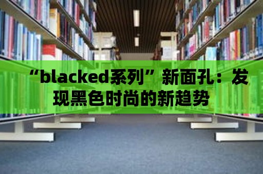 “blacked系列”新面孔：發現黑色時尚的新趨勢