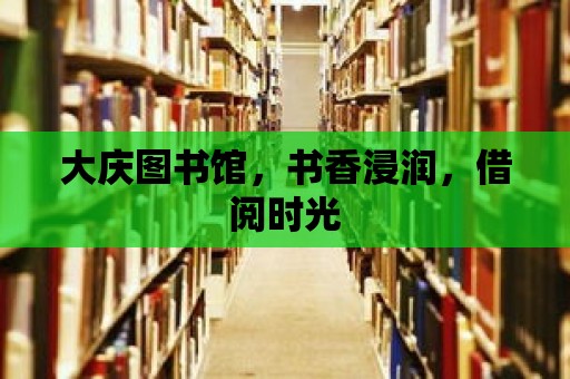 大慶圖書館，書香浸潤，借閱時光