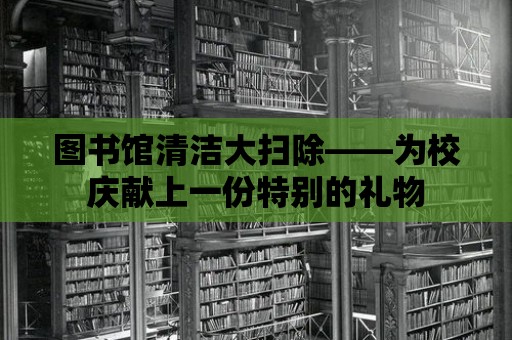 圖書館清潔大掃除——為校慶獻上一份特別的禮物