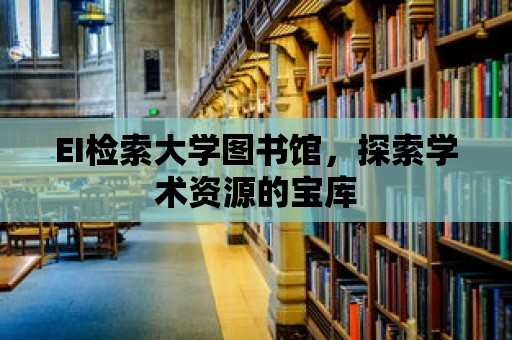 EI檢索大學圖書館，探索學術資源的寶庫