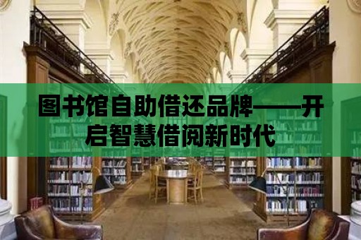 圖書館自助借還品牌——開啟智慧借閱新時代