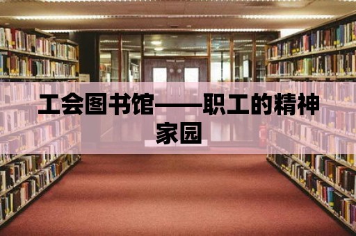 工會(huì)圖書(shū)館——職工的精神家園