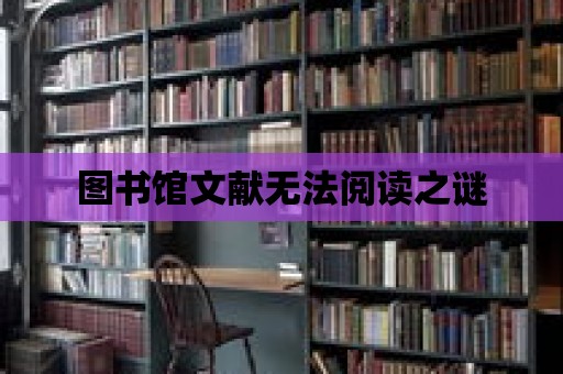 圖書館文獻無法閱讀之謎