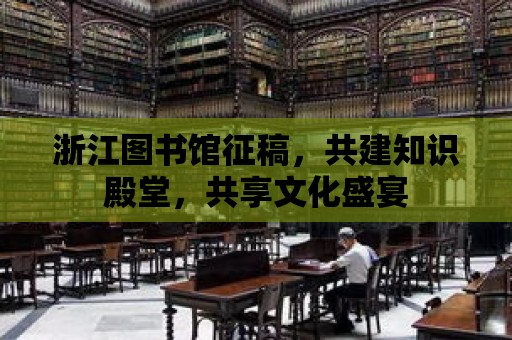 浙江圖書館征稿，共建知識殿堂，共享文化盛宴