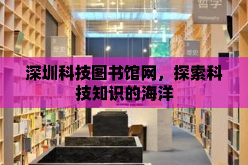 深圳科技圖書館網，探索科技知識的海洋