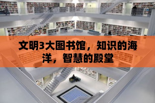 文明3大圖書館，知識的海洋，智慧的殿堂