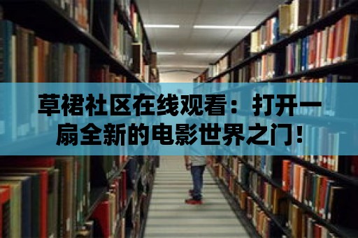 草裙社區在線觀看：打開一扇全新的電影世界之門！