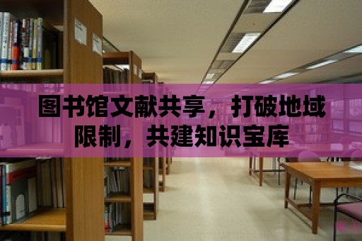 圖書館文獻(xiàn)共享，打破地域限制，共建知識(shí)寶庫(kù)