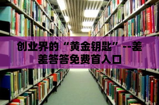 創業界的“黃金鑰匙”--差差答答免費首入口