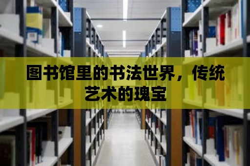 圖書館里的書法世界，傳統藝術的瑰寶