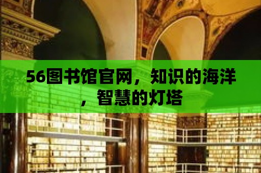 56圖書館官網，知識的海洋，智慧的燈塔