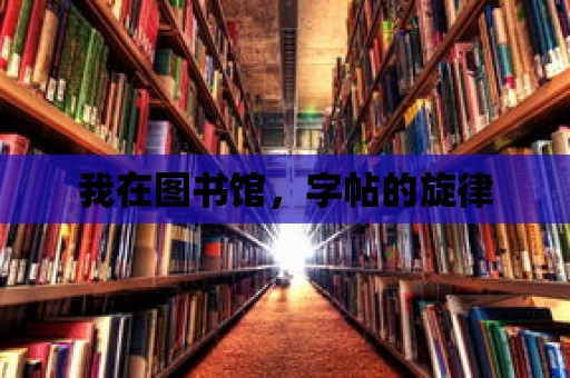 我在圖書館，字帖的旋律