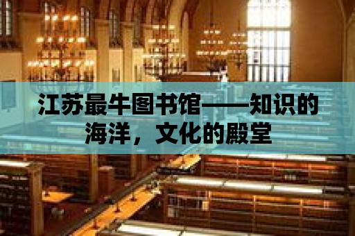 江蘇最牛圖書館——知識的海洋，文化的殿堂