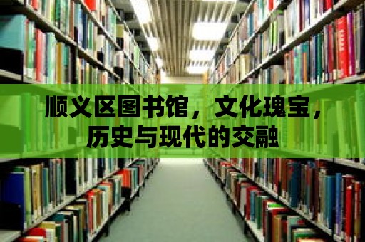 順義區(qū)圖書館，文化瑰寶，歷史與現(xiàn)代的交融