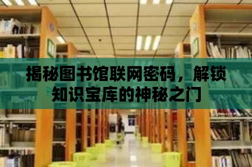 揭秘圖書館聯網密碼，解鎖知識寶庫的神秘之門