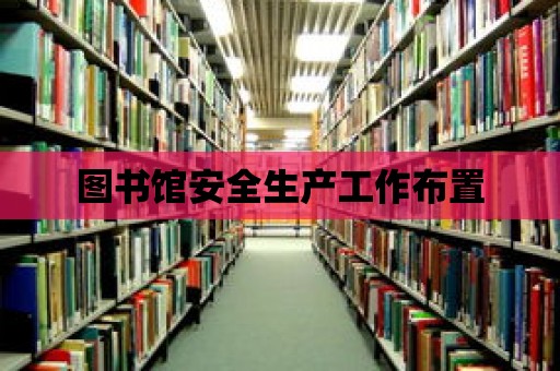 圖書(shū)館安全生產(chǎn)工作布置