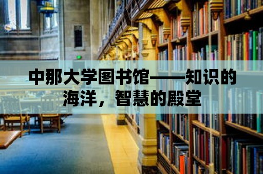 中那大學圖書館——知識的海洋，智慧的殿堂